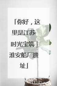 你好，这里是江苏·时光宝筑｜淮安船厂遗址
